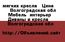 2 мягких кресла › Цена ­ 10 - Волгоградская обл. Мебель, интерьер » Диваны и кресла   . Волгоградская обл.